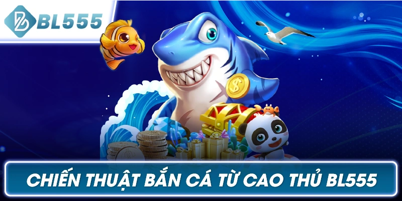 Chiến Thuật Bắn Cá Từ Cao Thủ BL555
