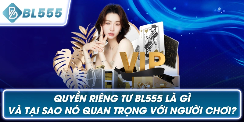 Quyền Riêng Tư BL555 Là Gì và Tại Sao Nó Quan Trọng Với Người Chơi?