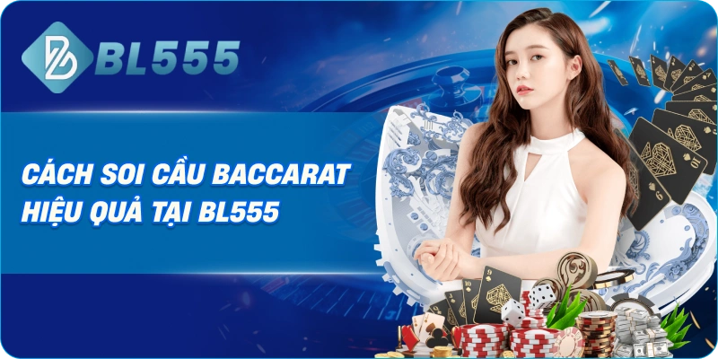 Cách soi cầu Baccarat hiệu quả tại BL555