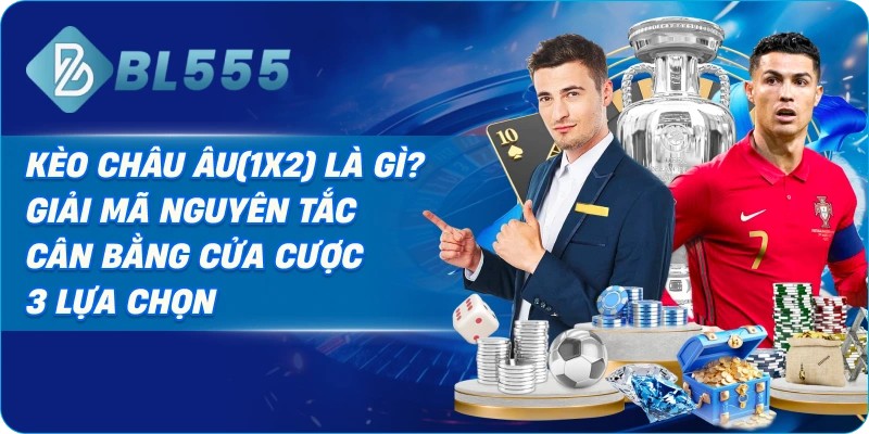 Kèo Châu Âu(1X2) Là Gì? Giải Mã Nguyên Tắc Cân Bằng Cửa Cược 3 Lựa Chọn