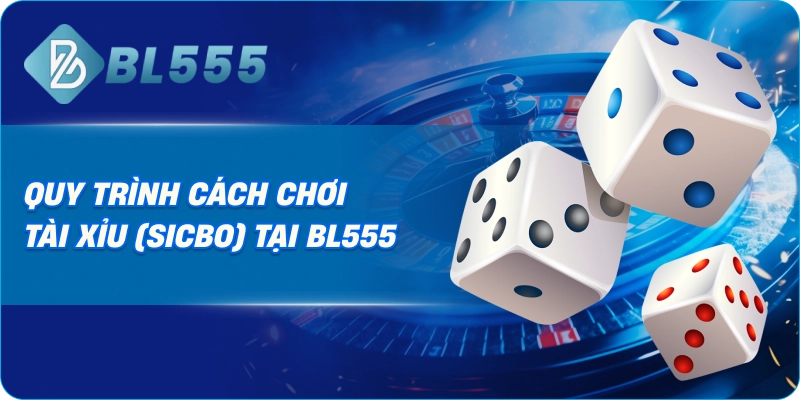 Quy Trình Cách Chơi Tài Xỉu (Sicbo) Tại BL555